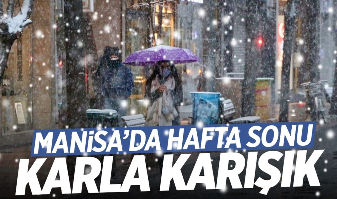 Manisa’da hafta sonu karla karışık!