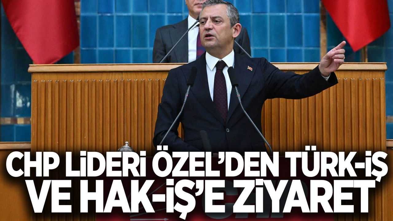 Özgür Özel’den TÜRK-İŞ ve HAK-İŞ’e ziyaret