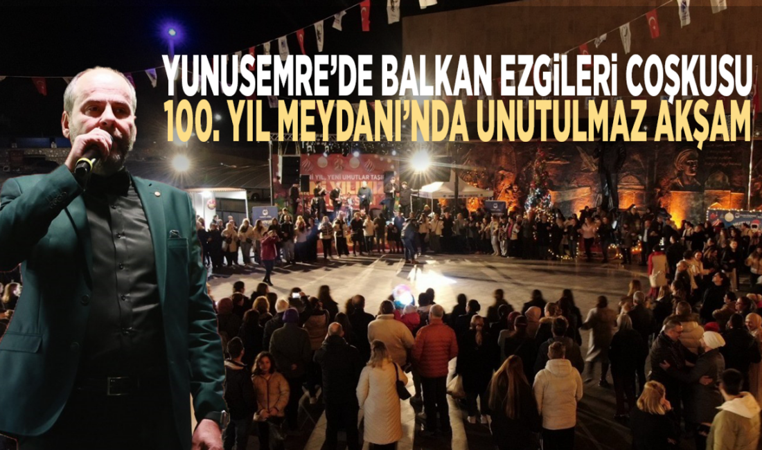 Yunusemre’de Balkan ezgileri coşkusu: 100. Yıl Meydanı’nda unutulmaz akşam